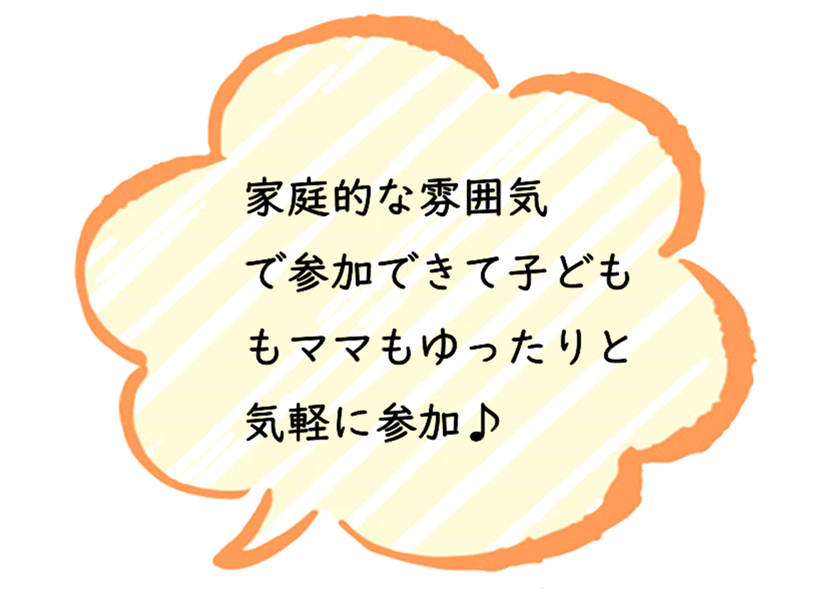 家庭的な雰囲気 で参加できて子ども もママもゆったりと 気軽に参加♪